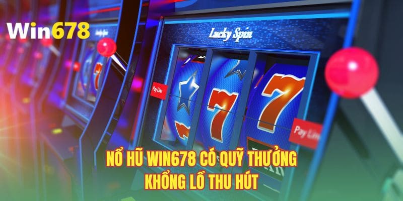 Nổ hũ WIN678 có quỹ thưởng khổng lồ thu hút