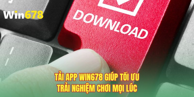 Tải app Win678 giúp tối ưu trải nghiệm chơi mọi lúc