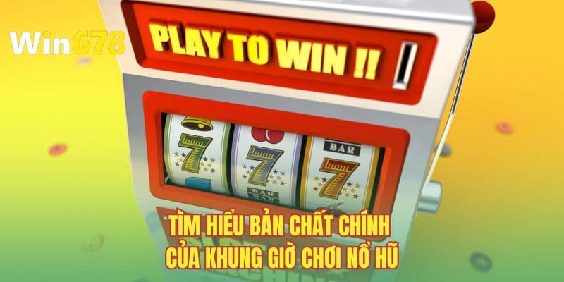 Tìm hiểu bản chất chính của khung giờ chơi nổ hũ